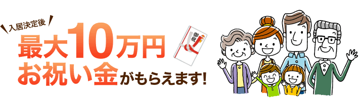 入居決定後、最大10万円のお祝い金がもらます！